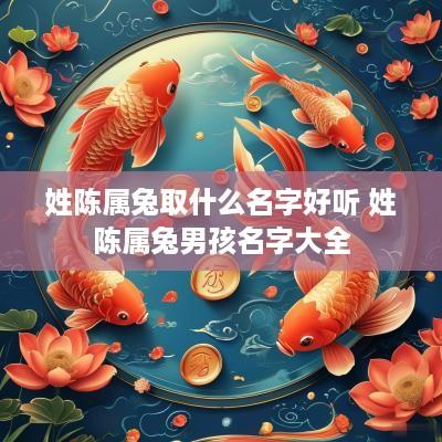 姓陈属兔取什么名字好听 姓陈属兔男孩名字大全