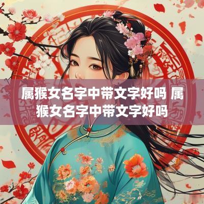 属猴女名字中带文字好吗 属猴女名字中带文字好吗