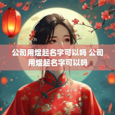 公司用煜起名字可以吗 公司用煜起名字可以吗