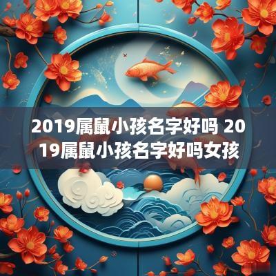 2019属鼠小孩名字好吗 2019属鼠小孩名字好吗女孩