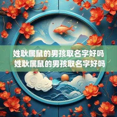 姓耿属鼠的男孩取名字好吗 姓耿属鼠的男孩取名字好吗