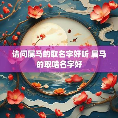 请问属马的取名字好听 属马的取啥名字好