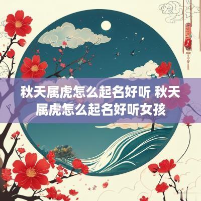 秋天属虎怎么起名好听 秋天属虎怎么起名好听女孩