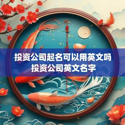 投资公司起名可以用英文吗 投资公司英文名字