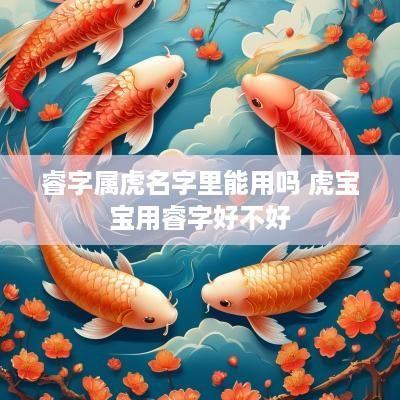 睿字属虎名字里能用吗 虎宝宝用睿字好不好