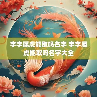 宇字属虎能取吗名字 宇字属虎能取吗名字大全