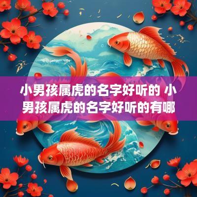 小男孩属虎的名字好听的 小男孩属虎的名字好听的有哪些
