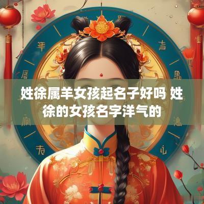 姓徐属羊女孩起名子好吗 姓徐的女孩名字洋气的