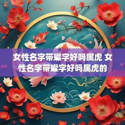 女性名字带璨字好吗属虎 女性名字带璨字好吗属虎的