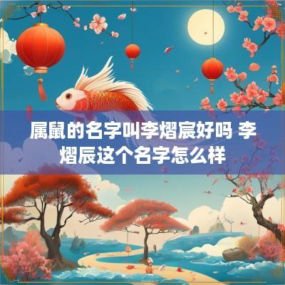 属鼠的名字叫李熠宸好吗 李熠辰这个名字怎么样