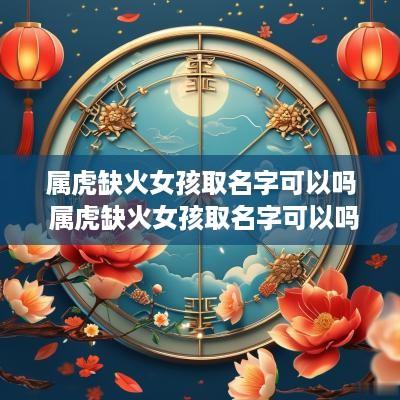 属虎缺火女孩取名字可以吗 属虎缺火女孩取名字可以吗