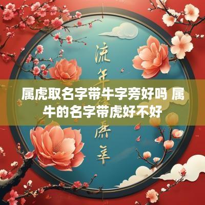 属虎取名字带牛字旁好吗 属牛的名字带虎好不好