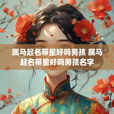 属马起名带星好吗男孩 属马起名带星好吗男孩名字