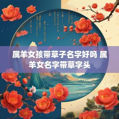属羊女孩带草子名字好吗 属羊女名字带草字头