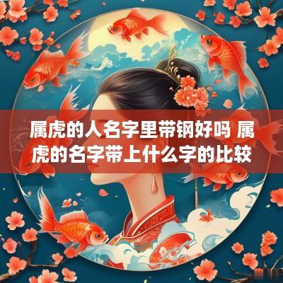 属虎的人名字里带钢好吗 属虎的名字带上什么字的比较好