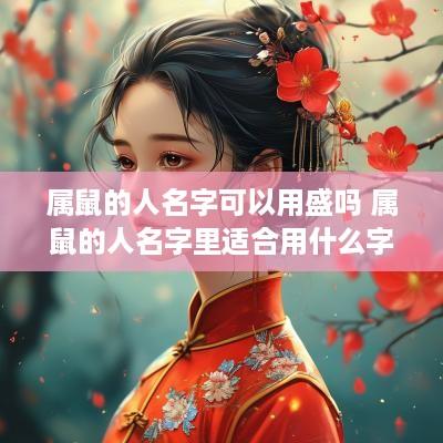 属鼠的人名字可以用盛吗 属鼠的人名字里适合用什么字