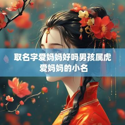 取名字爱妈妈好吗男孩属虎 爱妈妈的小名