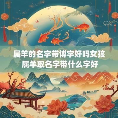属羊的名字带博字好吗女孩 属羊取名字带什么字好