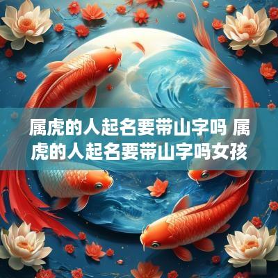 属虎的人起名要带山字吗 属虎的人起名要带山字吗女孩