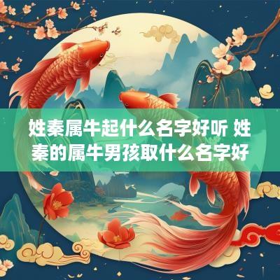 姓秦属牛起什么名字好听 姓秦的属牛男孩取什么名字好