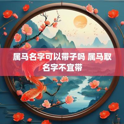 属马名字可以带子吗 属马取名字不宜带