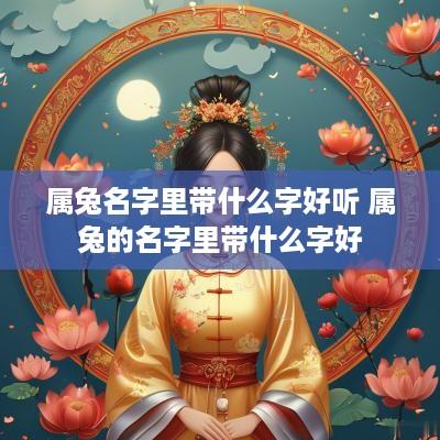 属兔名字里带什么字好听 属兔的名字里带什么字好