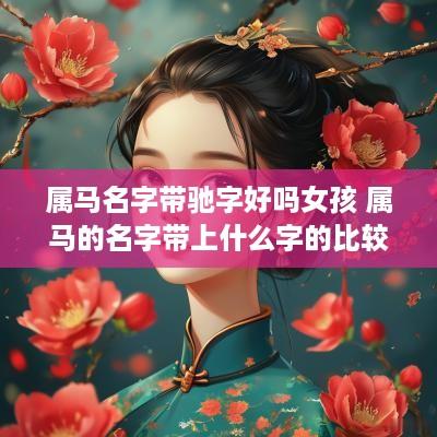 属马名字带驰字好吗女孩 属马的名字带上什么字的比较好