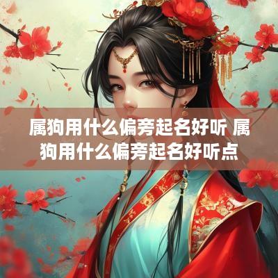 属狗用什么偏旁起名好听 属狗用什么偏旁起名好听点