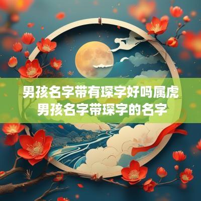 男孩名字带有琛字好吗属虎 男孩名字带琛字的名字