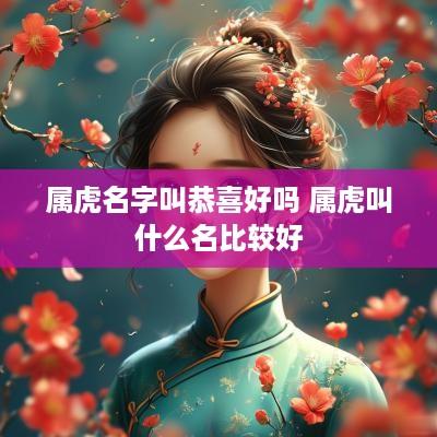 属虎名字叫恭喜好吗 属虎叫什么名比较好