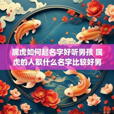 属虎如何起名字好听男孩 属虎的人取什么名字比较好男孩
