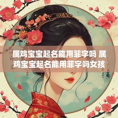 属鸡宝宝起名能用菲字吗 属鸡宝宝起名能用菲字吗女孩