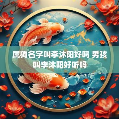 属狗名字叫李沐阳好吗 男孩叫李沐阳好听吗