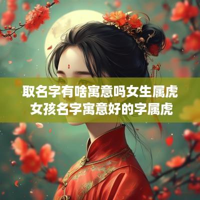 取名字有啥寓意吗女生属虎 女孩名字寓意好的字属虎