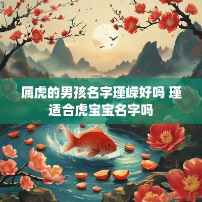 属虎的男孩名字瑾嵘好吗 瑾适合虎宝宝名字吗