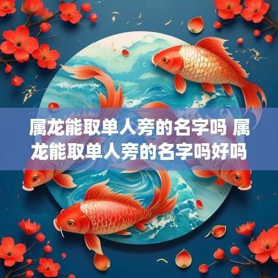 属龙能取单人旁的名字吗 属龙能取单人旁的名字吗好吗