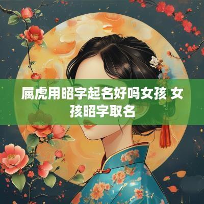 属虎用昭字起名好吗女孩 女孩昭字取名