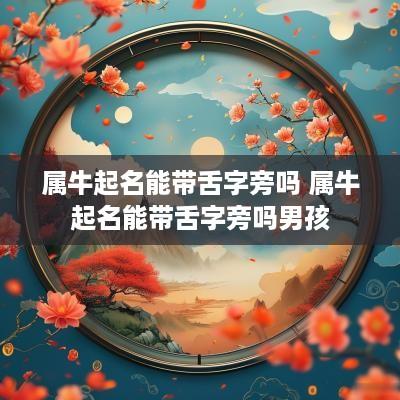 属牛起名能带舌字旁吗 属牛起名能带舌字旁吗男孩