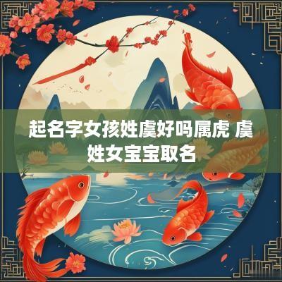 起名字女孩姓虞好吗属虎 虞姓女宝宝取名