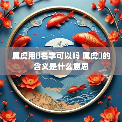 属虎用玥名字可以吗 属虎玥的含义是什么意思
