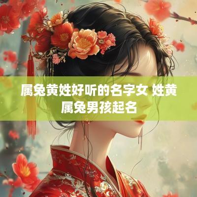 属兔黄姓好听的名字女 姓黄属兔男孩起名