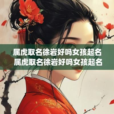 属虎取名徐岩好吗女孩起名 属虎取名徐岩好吗女孩起名怎么样