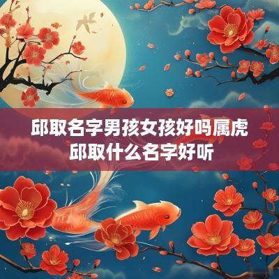 邱取名字男孩女孩好吗属虎 邱取什么名字好听