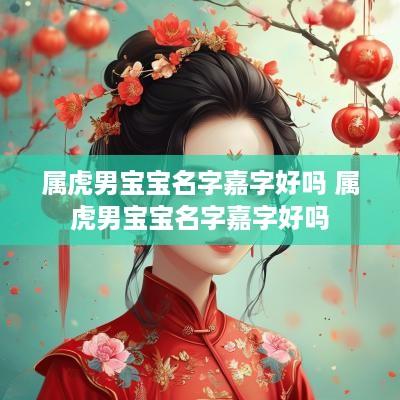 属虎男宝宝名字嘉字好吗 属虎男宝宝名字嘉字好吗