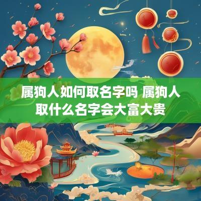 属狗人如何取名字吗 属狗人取什么名字会大富大贵