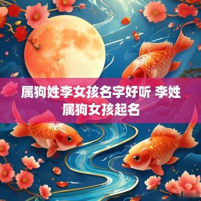 属狗姓李女孩名字好听 李姓属狗女孩起名