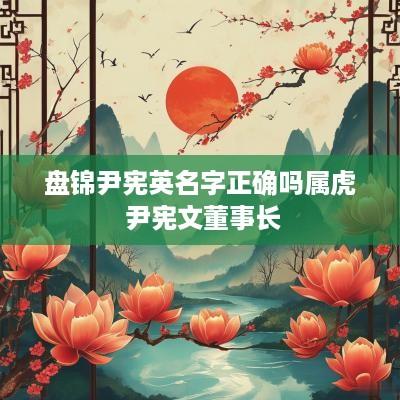 盘锦尹宪英名字正确吗属虎 尹宪文董事长