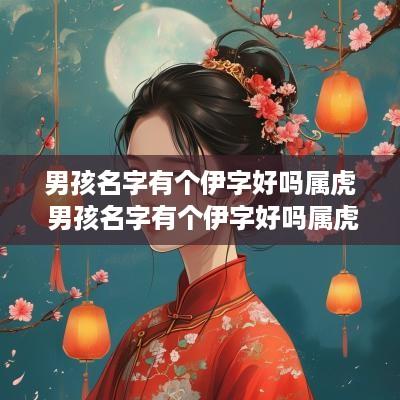 男孩名字有个伊字好吗属虎 男孩名字有个伊字好吗属虎的