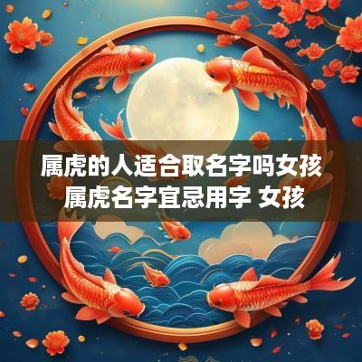 属虎的人适合取名字吗女孩 属虎名字宜忌用字 女孩