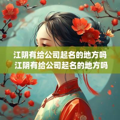 江阴有给公司起名的地方吗 江阴有给公司起名的地方吗多少钱